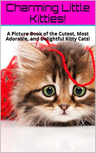 Charming Little Kitties!: A Picture Book of the Cutest, Most Adorable, and Delightful Kitty Cats! (Cute Little Kitties! 3) (English Edition)