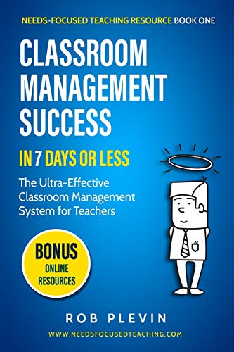 Classroom Management Success in 7 Days or Less: The Ultra-Effective Classroom Management System for Teachers: 1 (Needs-Focused Teaching Resource)