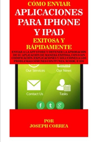 Como enviar Aplicaciones para iPhone y iPad Exitosa y Rapidamente: Enviar a la App Store y obtener la aprobacion de su aplicacion de Manera Exitosa, ... Problemas Comunes con Itunes, Xcode, e IOS