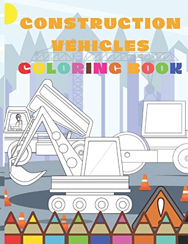 Construction Vehicle Coloring Book: For Preschooler Toddlers Kids Perfect For 2-4 Year Old Boys In The Content Large Dumpers Excavator Tractors Truck