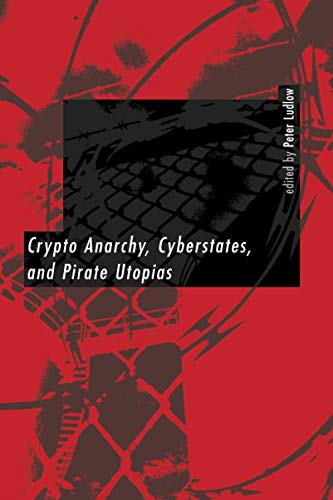 Crypto Anarchy, Cyberstates, and Pirate Utopias (A Bradford Book)