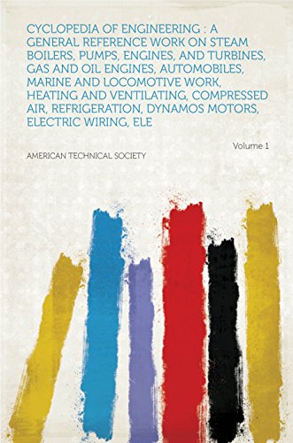 Cyclopedia of Engineering : a General Reference Work on Steam Boilers, Pumps, Engines, and Turbines, Gas and Oil Engines, Automobiles, Marine and Locomotive ... Electric Wiring,... (English Edition)