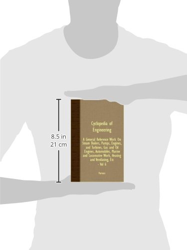 Cyclopedia Of Engineering: A General Reference Work On Steam Boilers, Pumps, Engines, And Turbines, Gas And Oil Engines, Automobiles, Marine And Locomotive Work, Heating And Ventilating, etc. - Vol II