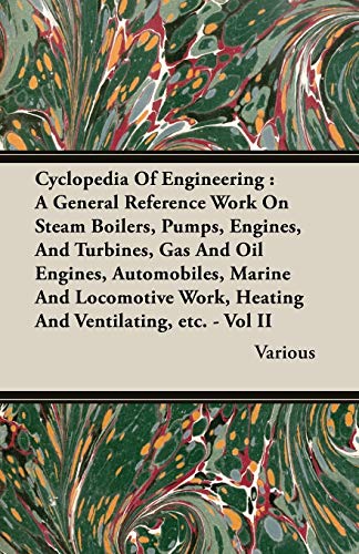 Cyclopedia Of Engineering: A General Reference Work On Steam Boilers, Pumps, Engines, And Turbines, Gas And Oil Engines, Automobiles, Marine And Locomotive Work, Heating And Ventilating, etc. - Vol II