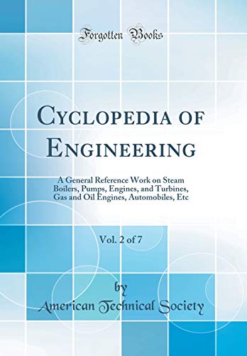 Cyclopedia of Engineering, Vol. 2 of 7: A General Reference Work on Steam Boilers, Pumps, Engines, and Turbines, Gas and Oil Engines, Automobiles, Etc (Classic Reprint)