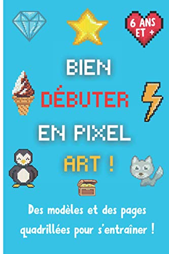 Débuter en pixel art: Carnet de pixel art avec des modèles à colorier et des pages quadrillées pour créer, dessiner et s'amuser | Cahier de dessin ... enfants de 6 ans et plus | 15,24 x 22,86 cm