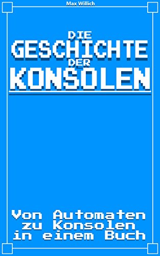 Die Geschichte der Konsolen: Von Automaten zu Konsolen in einem Buch (German Edition)