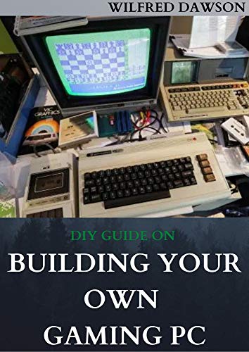 DIY GUIDE ON BUILDING YOUR OWN GAMING PC: Extensive Guide To Build A Gaming Pc From Scratch To A Station (English Edition)
