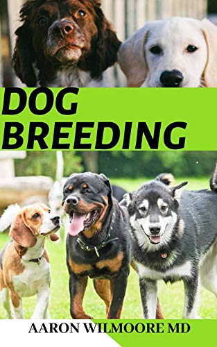 DOG BREEDING: All You Need To Know On Breeding Dogs Including Info On Types Of Dog Breeds, How To Choose A Dog Breed (English Edition)