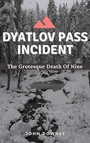Dyatlov Pass Incident: The Grotesque Death Of Nine (English Edition)