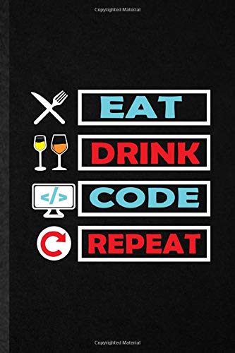 Eat Drink Code Repeat: Novelty Coder Programmer Engineer Lined Notebook Blank Journal For Computer Scientist, Inspirational Saying Unique Special Birthday Gift Idea Funniest Design