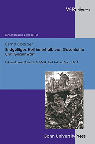 Endgültiges Heil innerhalb von Geschichte und Gegenwart: Zukunftskonzeptionen in Ez 3839, Joel 14 und Sach 1214: 161 (Bonner Biblische Beitrage)