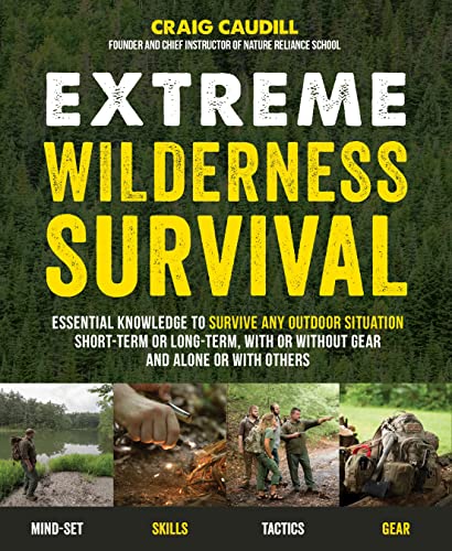 Extreme Wilderness Survival: Essential Knowledge to Survive Any Outdoor Situation Short-Term or Long-Term, With or Without Gear, and Alone or With Others