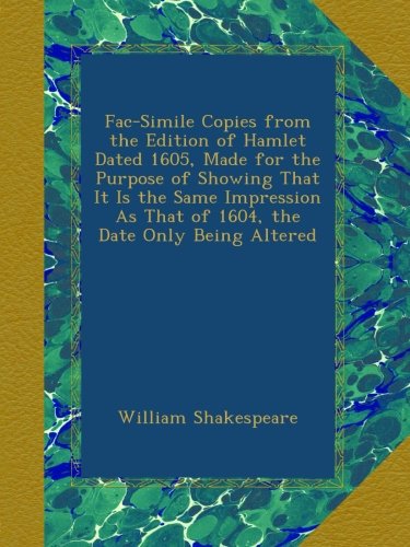 Fac-Simile Copies from the Edition of Hamlet Dated 1605, Made for the Purpose of Showing That It Is the Same Impression As That of 1604, the Date Only Being Altered