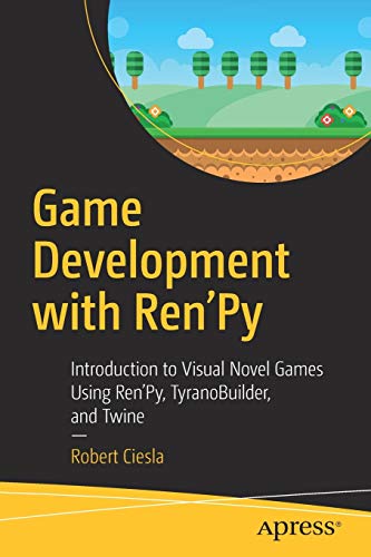 Game Development with Ren'Py: Introduction to Visual Novel Games Using Ren'Py, TyranoBuilder, and Twine