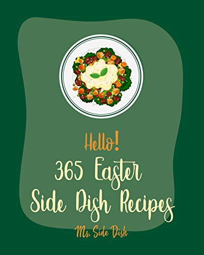 Hello! 365 Easter Side Dish Recipes: Best Easter Side Dish Cookbook Ever For Beginners [Roasted Vegetable Cookbook, Mashed Potato Cookbook, Vegetable Steamer ... Recipes] [Book 1] (English Edition)