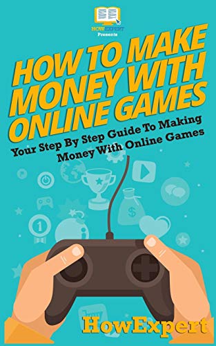 How To Make Money With Online Games: Your Step-By-Step Guide To Making Money With Online Games