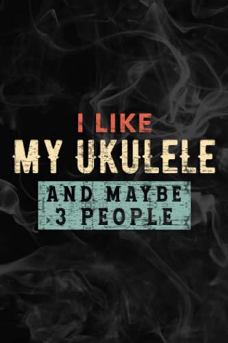 I Like My Ukulele And Maybe 3 People Ukulele Player Funny Graphic Notebook Lined Planner: My Ukulele, Halloween, Thanksgiving, New years, Christmas ... adults, teens, kids, boys, girls,Simple