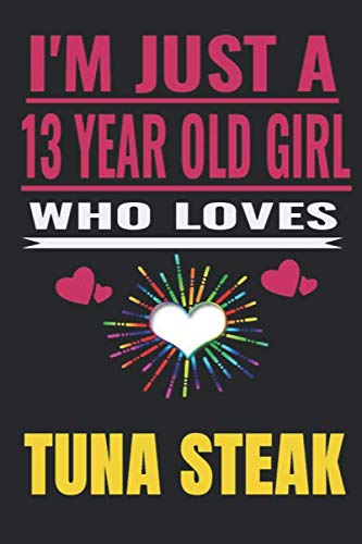 I’m Just A 13 Year Old Girl Who Loves tuna steak: Girl love tuna steak ,Notebook/Journal,girl birthday gifts,tuna steak Gifts for Women,Notebook & ... steak Journal Gifts for Girls/women/Girl