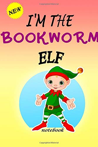 I'M THE Bookworm ELF: Lined Notebook, Journaling, Blank Notebook Journal, Doodling or Sketching: Perfect Inexpensive Christmas Gift, 120 Page,Professionally Designed (6x9) funny ELF Cover