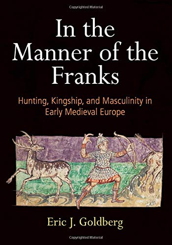 In the Manner of the Franks: Hunting, Kingship, and Masculinity in Early Medieval Europe (The Middle Ages Series)