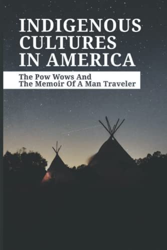Indigenous Cultures IN America: The Pow Wows And The Memoir Of A Man Traveler