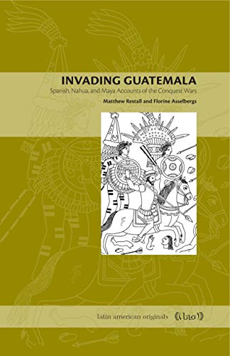 Invading Guatemala: Spanish, Nahua, and Maya Accounts of the Conquest Wars: 2 (Latin American Originals)