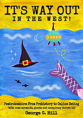 It's Way Out in the West!: Pembrokeshire: From Prehistory to Online Dating (with some mermaids, ghosts and conspiracy thrown in) (English Edition)