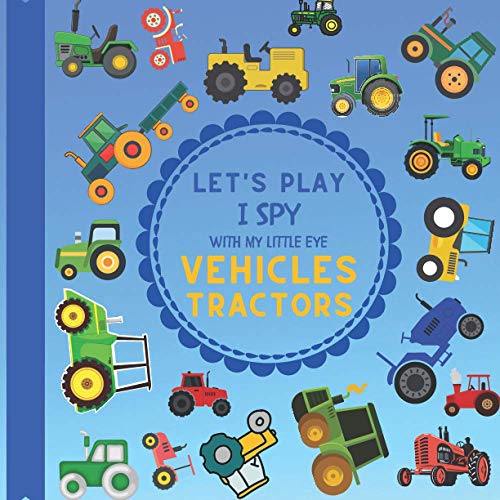 Let's Play I Spy With My Little Eye Vehicles Tractors: A Fun Guessing Game with Tractors! For kids ages 2-5 Loving Vehicles, Toddlers and Preschoolers! (I Spy Vehicles)
