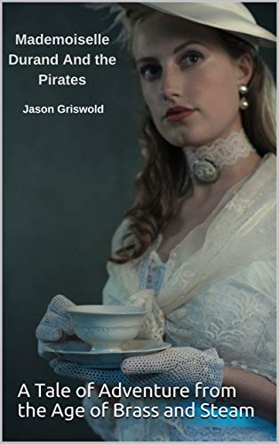 Mademoiselle Durand and the Pirates: A Tale of Adventure from the Age of Brass and Steam (The Adventures of Mademoiselle Durand Book 1) (English Edition)