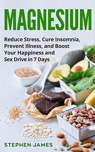 Magnesium: Reduce Stress, Cure Insomnia, Prevent Illness, And Boost Your Happiness And Sex Drive In 7 Days ((Supplements, Vitamins, Minerals) Book 1) (English Edition)