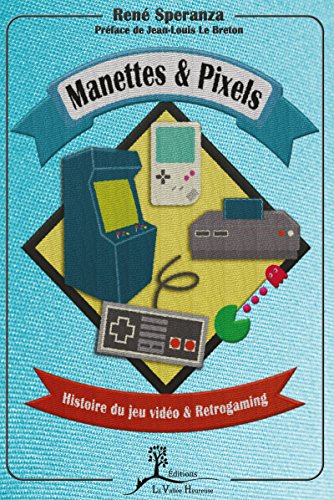 Manettes & pixels: Histoire du jeu vidéo et Retrogaming (French Edition)
