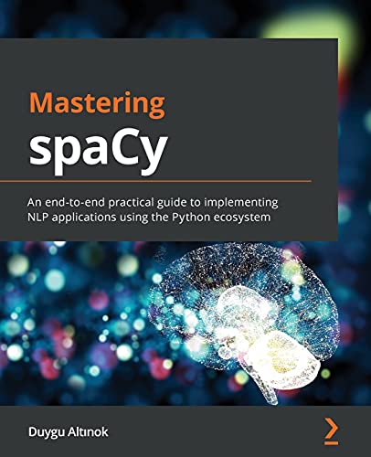 Mastering spaCy: An end-to-end practical guide to implementing NLP applications using the Python ecosystem