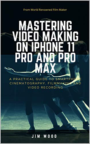 Mastering Video Making on iPhone 11 Pro and Pro Max: A Practical Guide to Smartphone Cinematography, Filmmaking and Video Recording (English Edition)