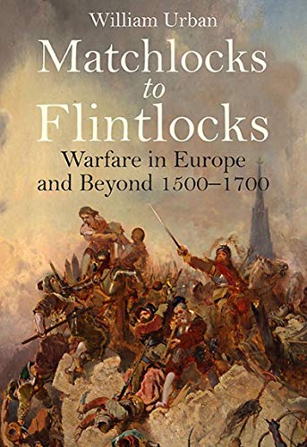 Matchlocks to Flintlocks: Warfare in Europe and Beyond, 1500–1700 (English Edition)