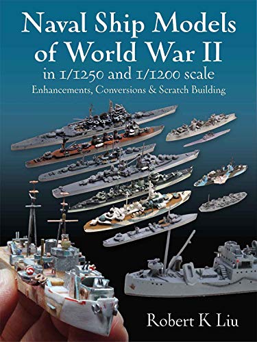 Naval Ship Models of World War II in 1/1250 and 1/1200 Scales: Enhancements, Conversions & Scratch Building