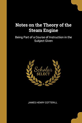 Notes on the Theory of the Steam Engine: Being Part of a Course of Instruction in the Subject Given