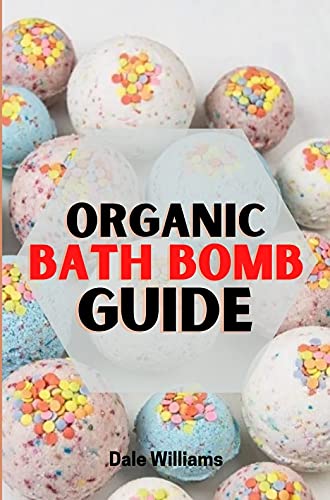 ORGANIC BATH BOMB GUIDE: Complete Beginners Guide and Recipe Book for Fizzy Organic Body Care, Homemade Bath Bomb Beauty Products. (English Edition)