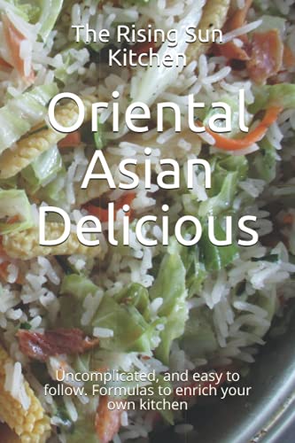Oriental Asian Delicious: Uncomplicated, and easy to follow. Formulas to enrich your own kitchen