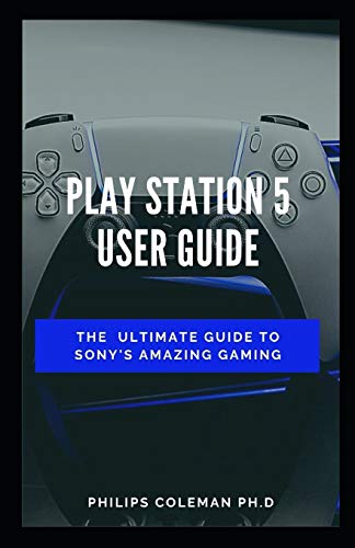 PLAY STATION 5 USER GUIDE: The Ultimate Guide To Sony Amazing Gaming