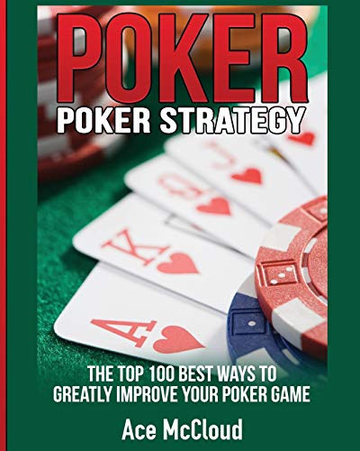 Poker Strategy: The Top 100 Best Ways To Greatly Improve Your Poker Game (Poker & Texas Hold'em Winning Hands Systems Tips)