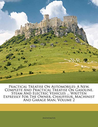 Practical Treatise On Automobiles: A New, Complete And Practical Treatise On Gasoline, Steam And Electric Vehicles ... Written Expressly For The Owner, Chauffeur, Machinist And Garage Man, Volume 2