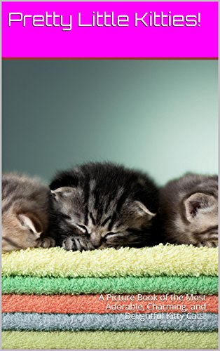 Pretty Little Kitties!: A Picture Book of the Most Adorable, Charming, and Delightful Kitty Cats! (Cute Little Kitties! 4) (English Edition)