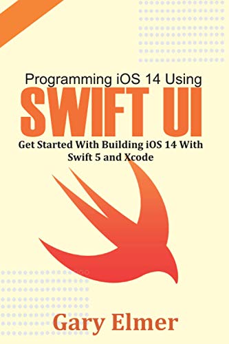 Programming iOS 14 Using Swift UI: Get Started With Swift 5 and Xcode