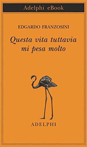 Questa vita tuttavia mi pesa molto (Piccola biblioteca Adelphi Vol. 680) (Italian Edition)