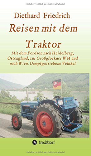 Reisen mit dem Traktor: Mit einem Fordson durch Deutschland, nach Ost-England, zum Großglockner und nach Wien