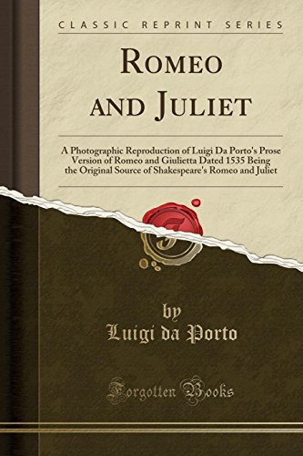 Romeo and Juliet: A Photographic Reproduction of Luigi Da Porto's Prose Version of Romeo and Giulietta Dated 1535 Being the Original Source of Shakespeare's Romeo and Juliet (Classic Reprint)