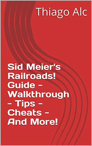 Sid Meier's Railroads! Guide - Walkthrough - Tips - Cheats - And More! (English Edition)