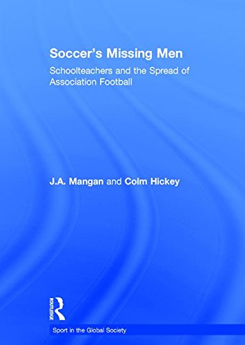 Soccer's Missing Men: Schoolteachers and the Spread of Association Football (Sport in the Global Society)