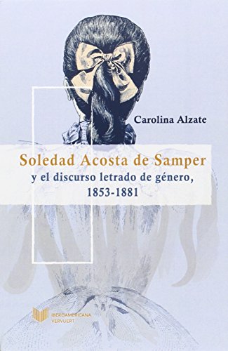 Soledad Acosta de Samper y el discurso letrado de género, 1853-1881. (Juego de Dados. Latinoamérica y su Cultura en el XIX)
